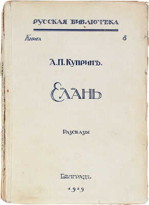 Куприн А.И. Елань. Рассказы. Белград: Тип. М. Павленко и И. Попова, 1929.